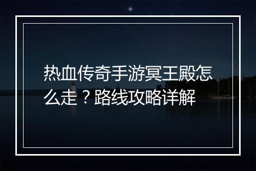 热血传奇手游冥王殿怎么走？路线攻略详解