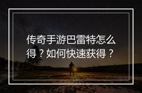 传奇手游巴雷特怎么得？如何快速获得？