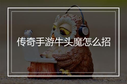 传奇手游牛头魔怎么招