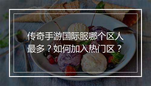 传奇手游国际服哪个区人最多？如何加入热门区？