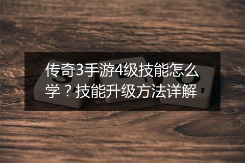 传奇3手游4级技能怎么学？技能升级方法详解