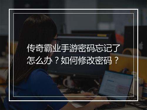 传奇霸业手游密码忘记了怎么办？如何修改密码？