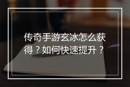 传奇手游玄冰怎么获得？如何快速提升？