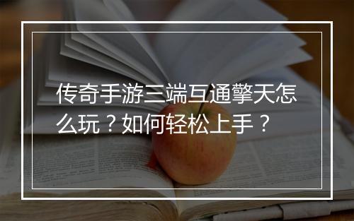 传奇手游三端互通擎天怎么玩？如何轻松上手？