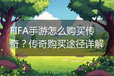 FIFA手游怎么购买传奇？传奇购买途径详解