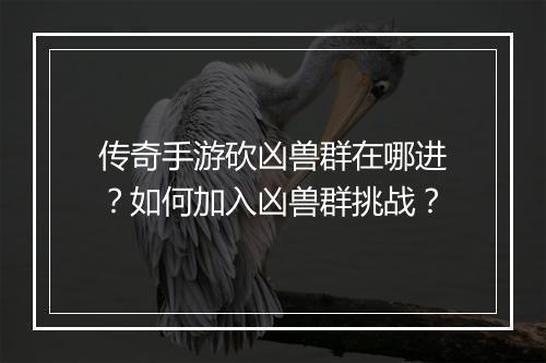 传奇手游砍凶兽群在哪进？如何加入凶兽群挑战？
