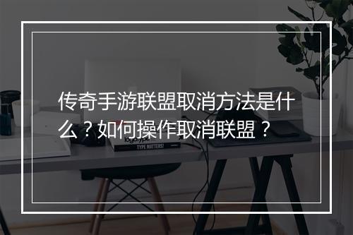 传奇手游联盟取消方法是什么？如何操作取消联盟？