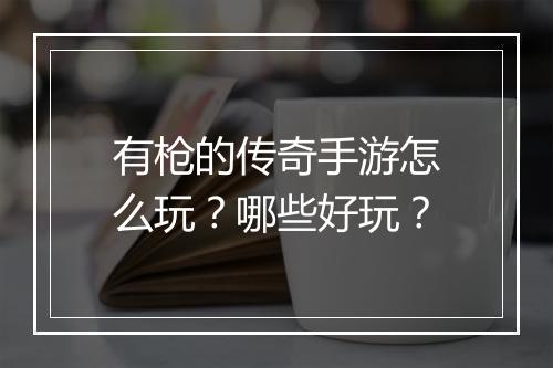 有枪的传奇手游怎么玩？哪些好玩？