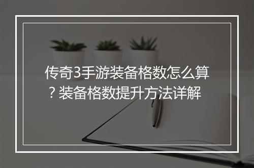 传奇3手游装备格数怎么算？装备格数提升方法详解