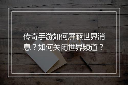 传奇手游如何屏蔽世界消息？如何关闭世界频道？