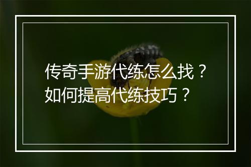 传奇手游代练怎么找？如何提高代练技巧？