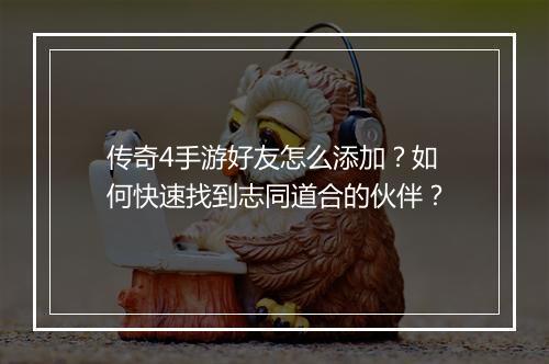 传奇4手游好友怎么添加？如何快速找到志同道合的伙伴？