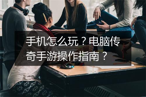 手机怎么玩？电脑传奇手游操作指南？
