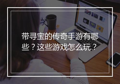 带寻宝的传奇手游有哪些？这些游戏怎么玩？