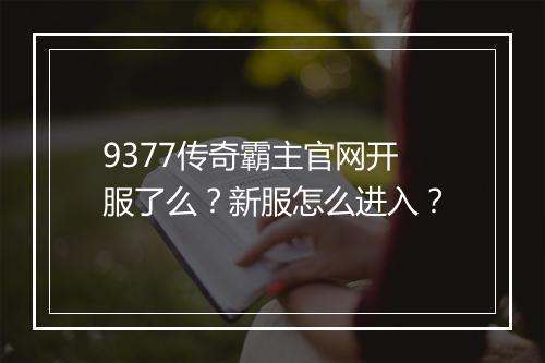 9377传奇霸主官网开服了么？新服怎么进入？