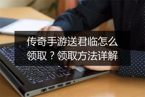传奇手游送君临怎么领取？领取方法详解