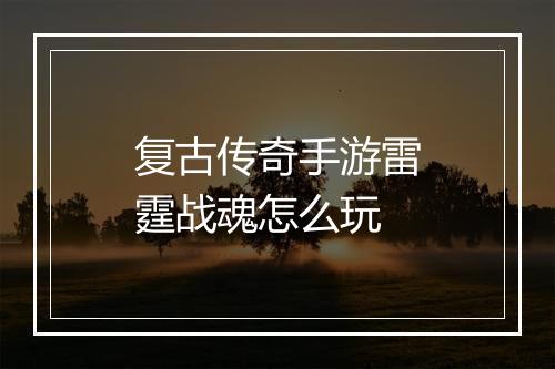 复古传奇手游雷霆战魂怎么玩