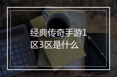 经典传奇手游1区3区是什么