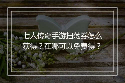 七人传奇手游扫荡券怎么获得？在哪可以免费得？