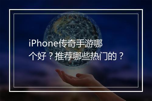 iPhone传奇手游哪个好？推荐哪些热门的？