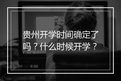 贵州开学时间确定了吗？什么时候开学？
