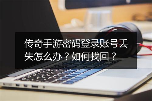 传奇手游密码登录账号丢失怎么办？如何找回？