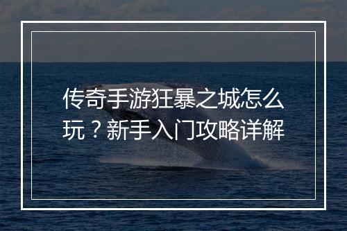 传奇手游狂暴之城怎么玩？新手入门攻略详解