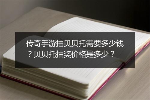 传奇手游抽贝贝托需要多少钱？贝贝托抽奖价格是多少？