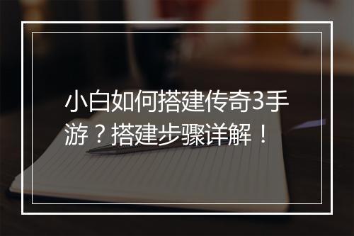 小白如何搭建传奇3手游？搭建步骤详解！