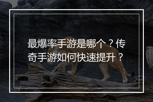 最爆率手游是哪个？传奇手游如何快速提升？