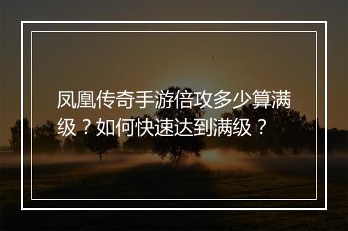 凤凰传奇手游倍攻多少算满级？如何快速达到满级？