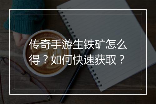 传奇手游生铁矿怎么得？如何快速获取？