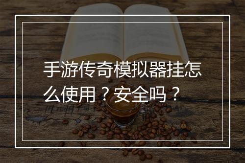 手游传奇模拟器挂怎么使用？安全吗？