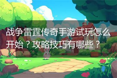 战争雷霆传奇手游试玩怎么开始？攻略技巧有哪些？