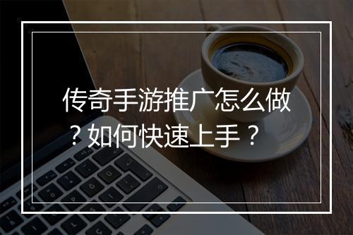 传奇手游推广怎么做？如何快速上手？