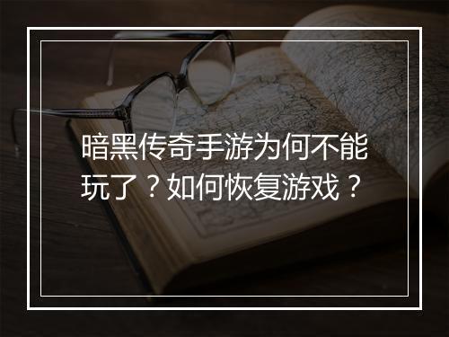 暗黑传奇手游为何不能玩了？如何恢复游戏？