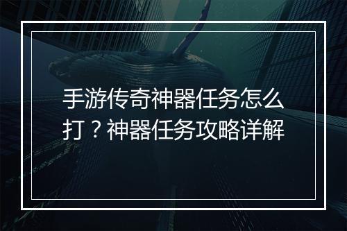 手游传奇神器任务怎么打？神器任务攻略详解