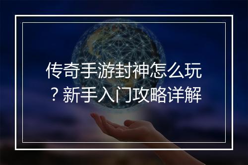 传奇手游封神怎么玩？新手入门攻略详解