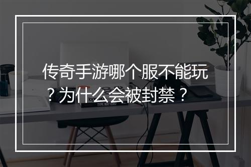 传奇手游哪个服不能玩？为什么会被封禁？
