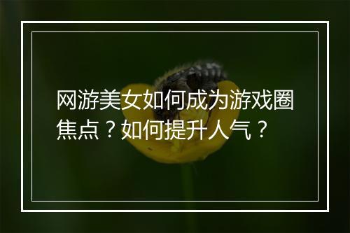 网游美女如何成为游戏圈焦点？如何提升人气？