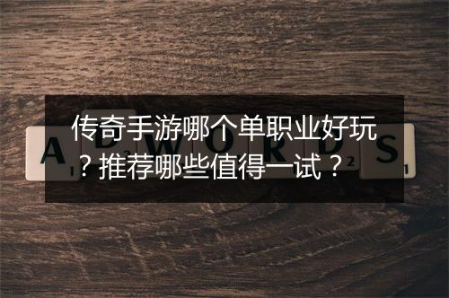 传奇手游哪个单职业好玩？推荐哪些值得一试？