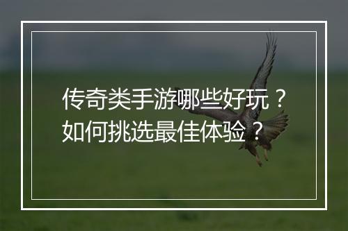 传奇类手游哪些好玩？如何挑选最佳体验？