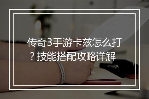 传奇3手游卡兹怎么打？技能搭配攻略详解
