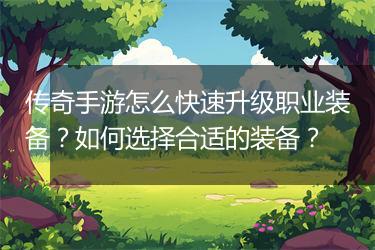 传奇手游怎么快速升级职业装备？如何选择合适的装备？