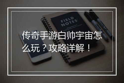 传奇手游白帅宇宙怎么玩？攻略详解！