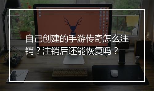 自己创建的手游传奇怎么注销？注销后还能恢复吗？