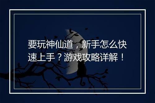 要玩神仙道，新手怎么快速上手？游戏攻略详解！
