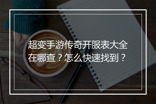 超变手游传奇开服表大全在哪查？怎么快速找到？
