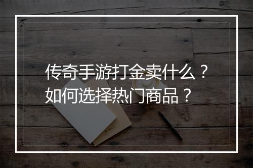 传奇手游打金卖什么？如何选择热门商品？