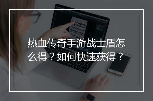 热血传奇手游战士盾怎么得？如何快速获得？